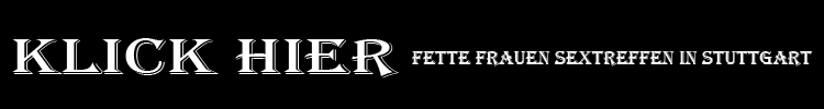 fette Frauen Sextreffen in Stuttgart
