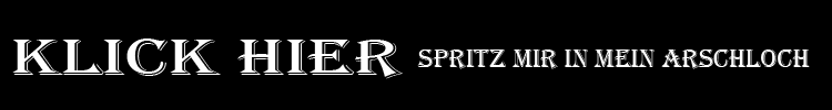Spritz mir in mein Arschloch